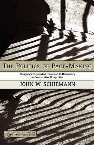 The Politics of Pact-Making: Hungary's Negotiated Transition to Democracy in Comparative Perspective de J. Schiemann