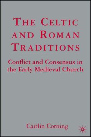 The Celtic and Roman Traditions: Conflict and Consensus in the Early Medieval Church de C. Corning