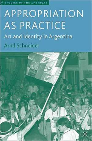 Appropriation as Practice: Art and Identity in Argentina de A. Schneider