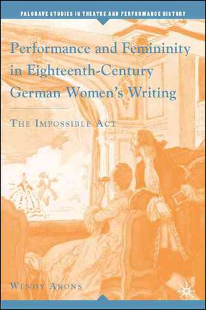 Performance and Femininity in Eighteenth-Century German Women's Writing: The Impossible Act de W. Arons