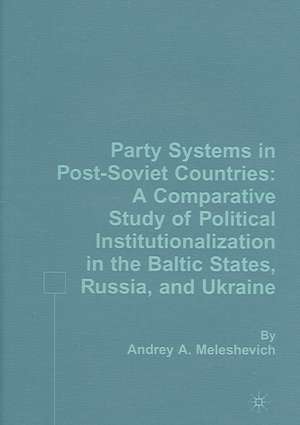 Party Systems in Post-Soviet Countries: A Comparative Study of Political Institutionalization in the Baltic States, Russia, and Ukraine de A. Meleshevich