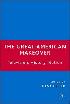 The Great American Makeover: Television, History, Nation de D. Heller