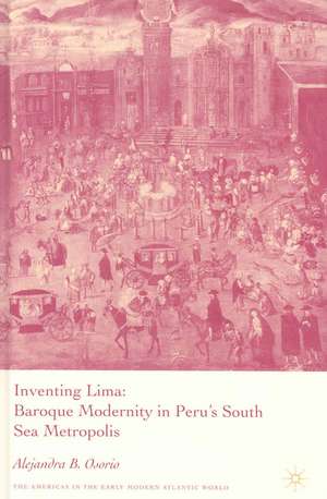 Inventing Lima: Baroque Modernity in Peru's South Sea Metropolis de A. Osorio