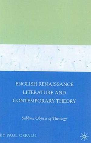 English Renaissance Literature and Contemporary Theory: Sublime Objects of Theology de Paul Cefalu