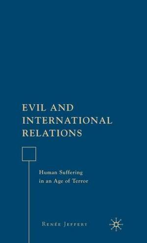 Evil and International Relations: Human Suffering in an Age of Terror de R. Jeffery