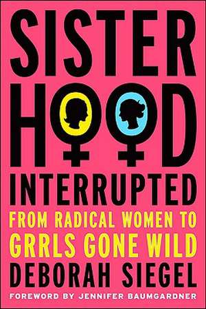 Sisterhood, Interrupted: From Radical Women to Grrls Gone Wild de D. Siegel