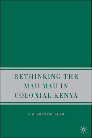 Rethinking the Mau Mau in Colonial Kenya de S. Alam