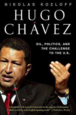 Hugo Chavez: Oil, Politics, and the Challenge to the United States de Nikolas Kozloff