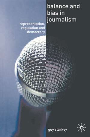 Balance and Bias in Journalism: Representation, Regulation and Democracy de Guy Starkey