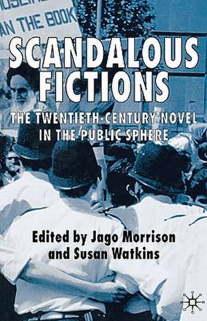 Scandalous Fictions: The Twentieth-Century Novel in the Public Sphere de Jago Morrison