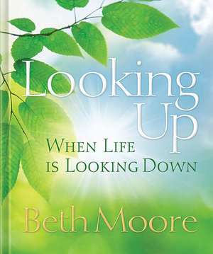 Looking Up When Life Is Looking Down de Beth Moore