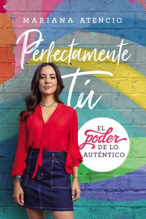 Perfectamente tú: El poder de lo auténtico de Mariana Atencio