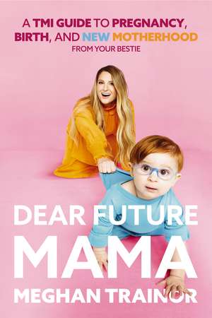 Dear Future Mama: A TMI Guide to Pregnancy, Birth, and Motherhood from Your Bestie de Meghan Trainor