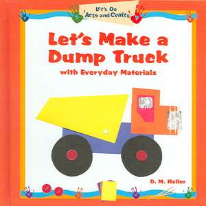 Let's Make a Dump Truck with Everyday Materials de D. M. Heller