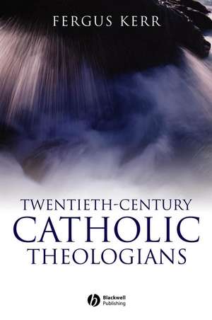 Twentieth–Century Catholic Theologians de F Kerr