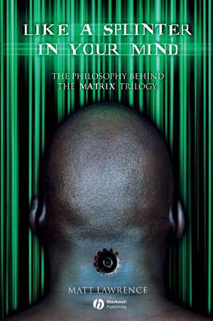 Like a Splinter in Your Mind – The Philosophy Behind the Matrix Trilogy de M. Lawrence