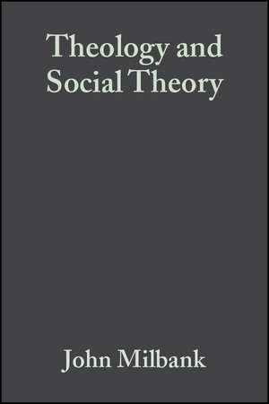 Theology and Social Theory – Beyond Secular Reason 2e de J Milbank