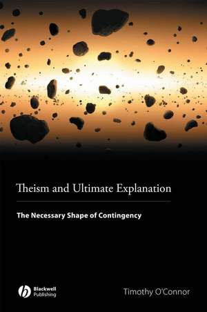 Theism and Ultimate Explanation – The Necessary Shape of Contingency de O′Connor