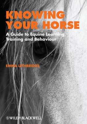 Knowing Your Horse – A Guide to Equine Learning, Training and Behaviour de E Lethbridge