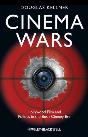 Cinema Wars – Hollywood Film and Politics in the Bush–Cheney Era de D Kellner