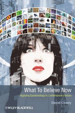 What To Believe Now – Applying Epistemology to Contemporary Issues de D Coady