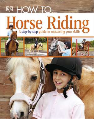 How To...Horse Riding: A Step-by-Step Guide to Mastering Your Skills de DK