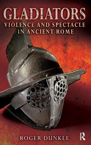 Gladiators: Violence and Spectacle in Ancient Rome de Roger Dunkle