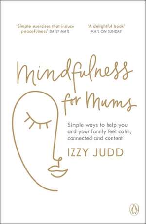 Mindfulness for Mums: Simple ways to help you and your family feel calm, connected and content de Izzy Judd