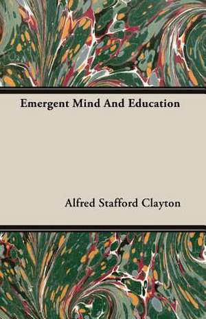 Emergent Mind and Education: Instruction - Course of Study - Supervision de Alfred Stafford Clayton