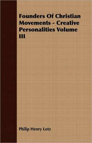 Founders of Christian Movements - Creative Personalities Volume III: Vol. II - Konkan de Philip Henry Lotz