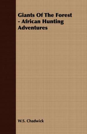 Giants of the Forest - African Hunting Adventures: Double History of a Nation de W. S. Chadwick