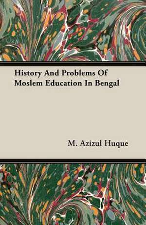 History and Problems of Moslem Education in Bengal: Double History of a Nation de M. Azizul Huque