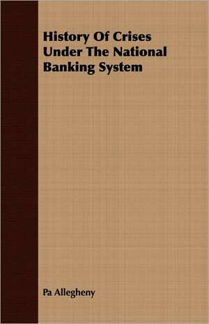 History of Crises Under the National Banking System: Double History of a Nation de Pa Allegheny