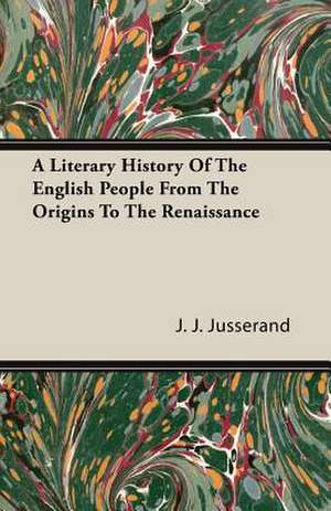 A Literary History of the English People from the Origins to the Renaissance: Descriptive de J. J. Jusserand