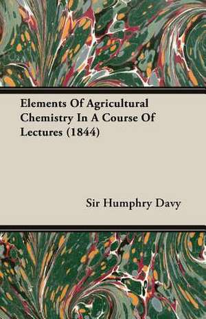 Elements of Agricultural Chemistry in a Course of Lectures (1844) de Humphry Davy