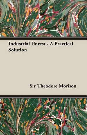 Industrial Unrest - A Practical Solution de Theodore Morison