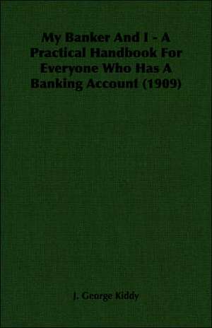 My Banker and I - A Practical Handbook for Everyone Who Has a Banking Account (1909): 629-645 Ad de J. George Kiddy