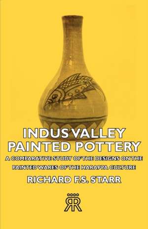 Indus Valley Painted Pottery - A Comparative Study of the Designs on the Painted Wares of the Harappa Culture de Richard F. S. Starr