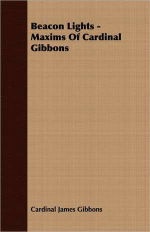 Beacon Lights - Maxims of Cardinal Gibbons: A Study of Eighteenth Century Radicalism in France de Cardinal James Gibbons