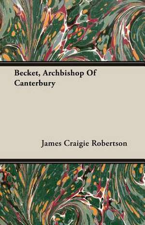 Becket, Archbishop of Canterbury: An Essay in Evolutionary Aesthetic de James Craigie Robertson