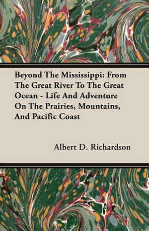 Beyond the Mississippi: From the Great River to the Great Ocean - Life and Adventure on the Prairies, Mountains, and Pacific Coast de Albert D. Richardson