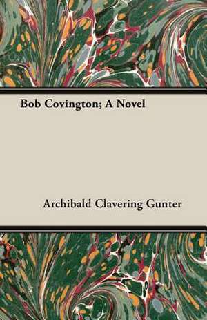 Bob Covington; A Novel de Archibald Clavering Gunter