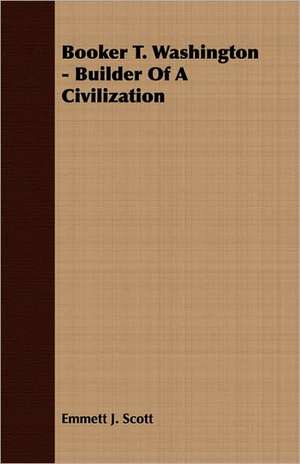 Booker T. Washington - Builder of a Civilization: The Life and Adventures of a Missionary Hero de Emmett J. Scott