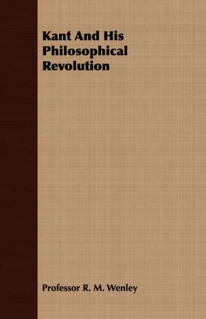 Kant and His Philosophical Revolution: Review of the Life, Character and Policy - 1857 de Professor R. M. Wenley