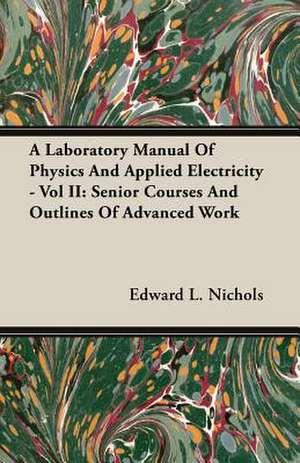 A Laboratory Manual of Physics and Applied Electricity - Vol II: Senior Courses and Outlines of Advanced Work de Edward L. Nichols