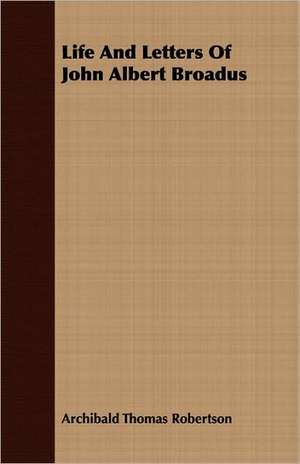 Life and Letters of John Albert Broadus: 1892-1910 de Archibald Thomas Robertson