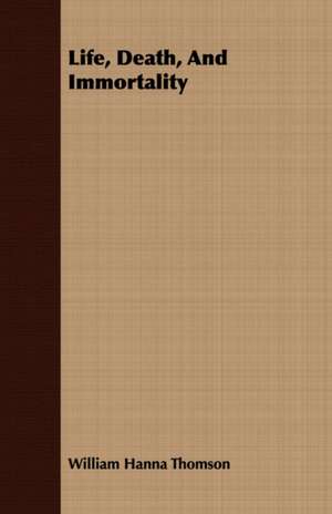 Life, Death, and Immortality: 1892-1910 de William Hanna Thomson