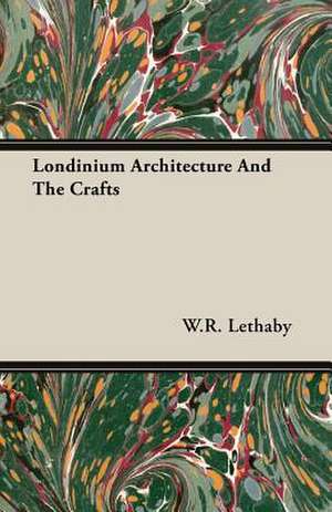 Londinium Architecture and the Crafts: Deductive and Inductive de W. R. Lethaby