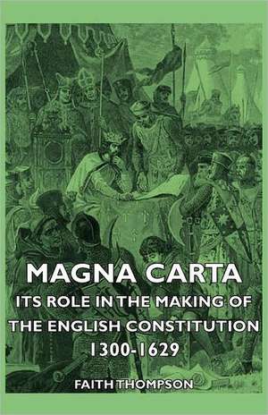 Magna Carta - Its Role in the Making of the English Constitution 1300-1629: Deductive and Inductive de Faith Thompson