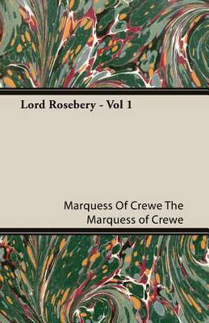 Lord Rosebery - Vol 1 de Marquess Of Crewe The Marquess of Crewe